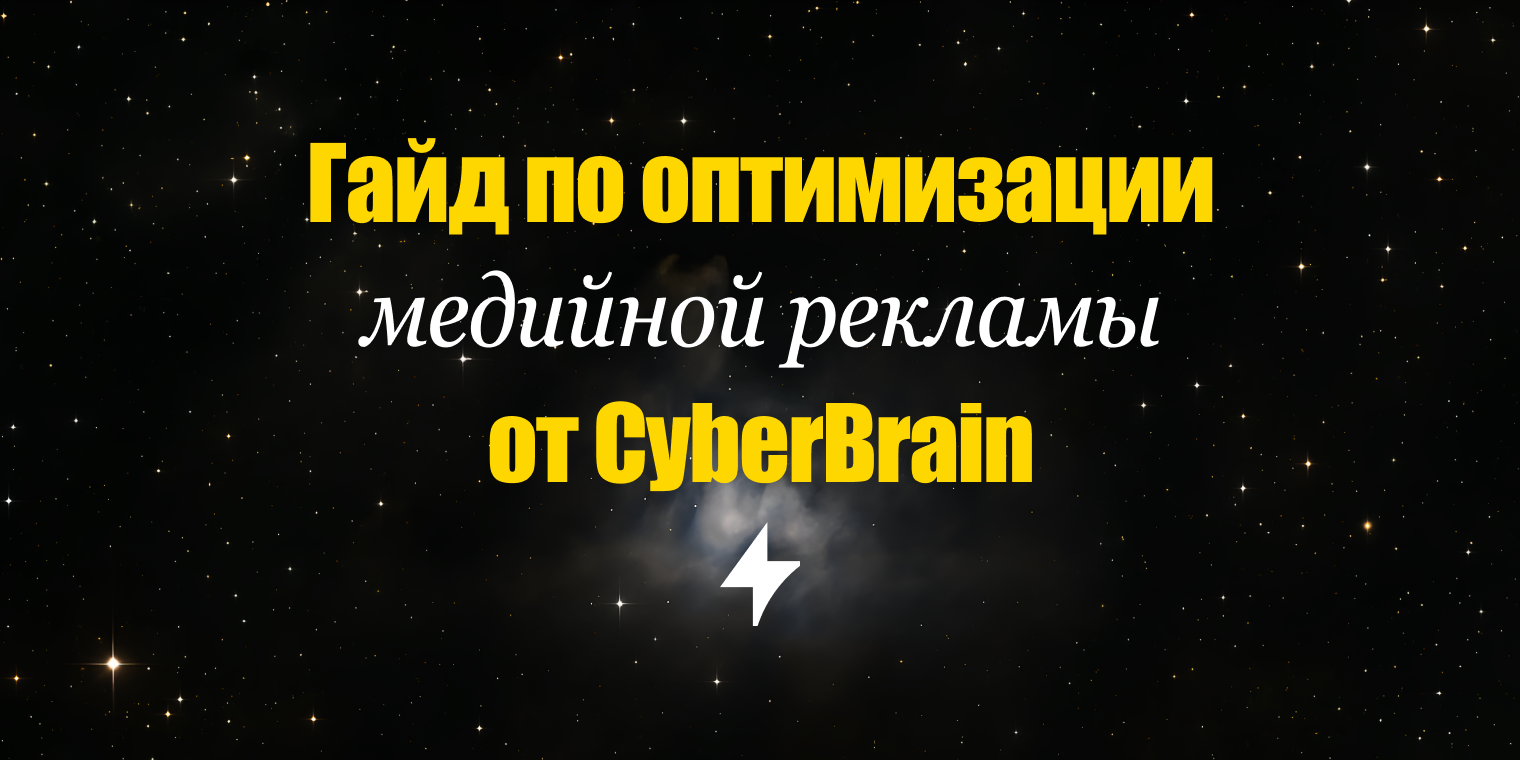 Гайд по оптимизации медийной рекламы для бизнеса от CyberBrain — подробное пошаговое решение для тех, кто хочет больше продаж, а не просто охваты