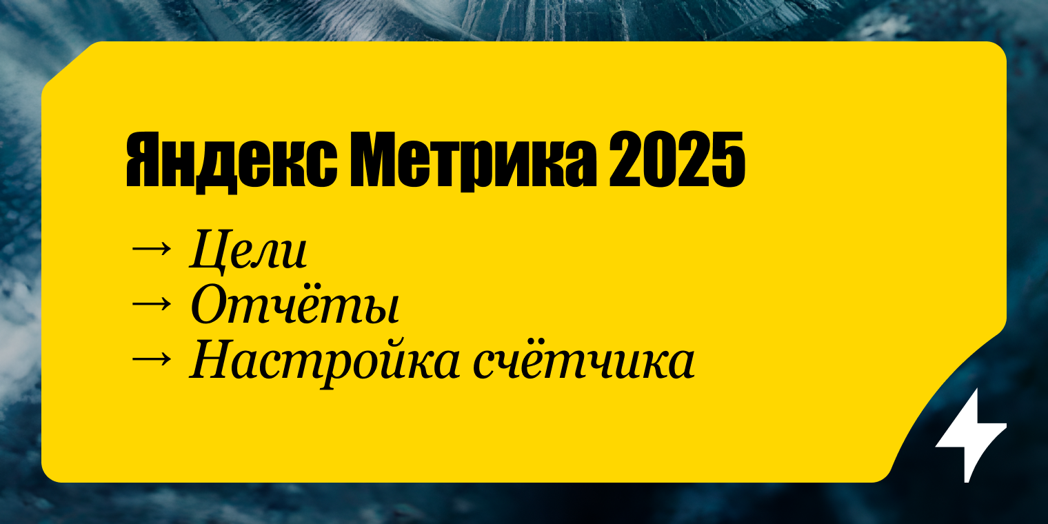 Яндекс Метрика 2025: новые цели, отчёты и пошаговая настройка счётчика